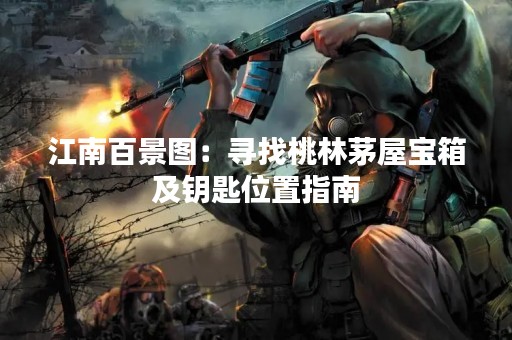 江南百景图：寻找桃林茅屋宝箱及钥匙位置指南