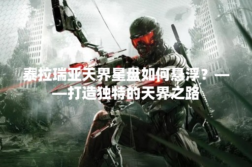 泰拉瑞亚天界星盘如何悬浮？——打造独特的天界之路