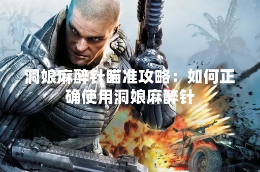 洞娘麻醉针瞄准攻略：如何正确使用洞娘麻醉针