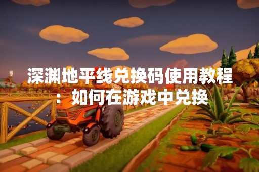 深渊地平线兑换码使用教程：如何在游戏中兑换