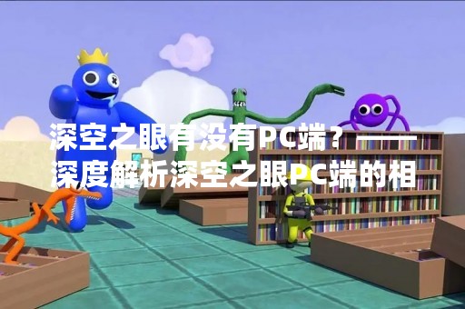 深空之眼有没有PC端？——深度解析深空之眼PC端的相关问题
