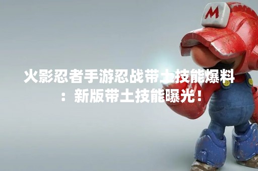 火影忍者手游忍战带土技能爆料：新版带土技能曝光！