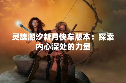 灵魂潮汐新月快车版本：探索内心深处的力量