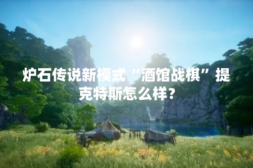 炉石传说新模式“酒馆战棋”提克特斯怎么样？