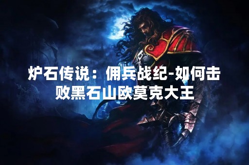 炉石传说：佣兵战纪-如何击败黑石山欧莫克大王