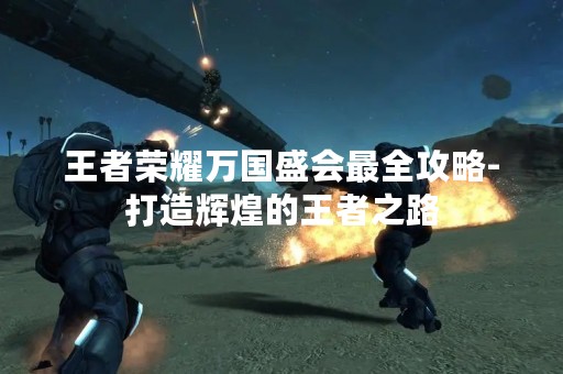 王者荣耀万国盛会最全攻略-打造辉煌的王者之路