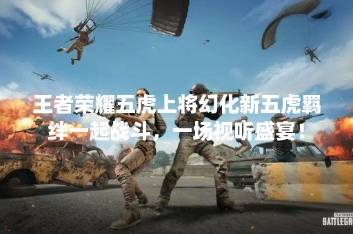 王者荣耀五虎上将幻化新五虎羁绊一起战斗，一场视听盛宴！