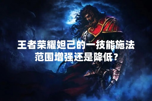 王者荣耀妲己的一技能施法范围增强还是降低？