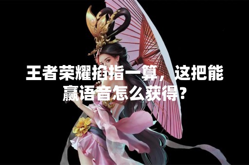 王者荣耀掐指一算，这把能赢语音怎么获得？