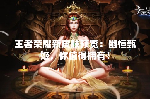 王者荣耀新皮肤预览：幽恒甄姬，你值得拥有！