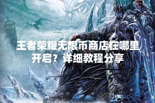 王者荣耀无限币商店在哪里开启？详细教程分享