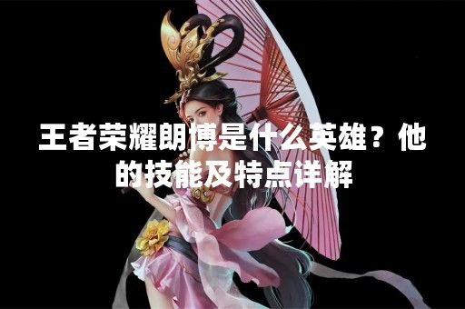 王者荣耀朗博是什么英雄？他的技能及特点详解