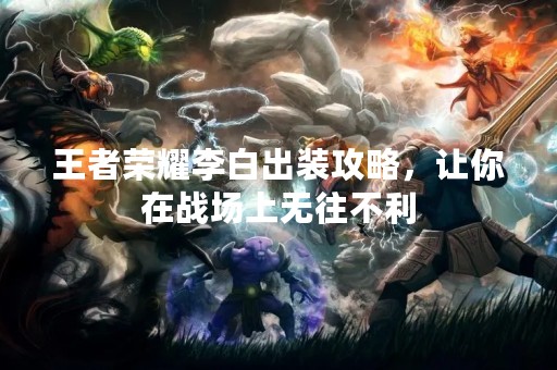 王者荣耀李白出装攻略，让你在战场上无往不利