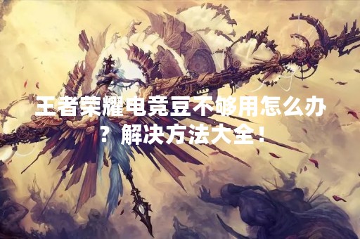 王者荣耀电竞豆不够用怎么办？解决方法大全！
