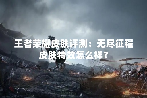 王者荣耀皮肤评测：无尽征程皮肤特效怎么样？