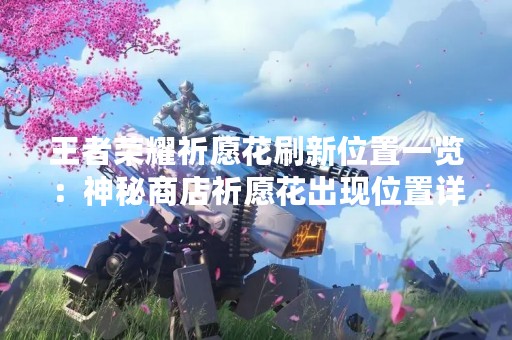 王者荣耀祈愿花刷新位置一览：神秘商店祈愿花出现位置详解