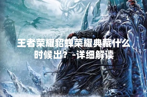 王者荣耀貂蝉荣耀典藏什么时候出？-详细解读
