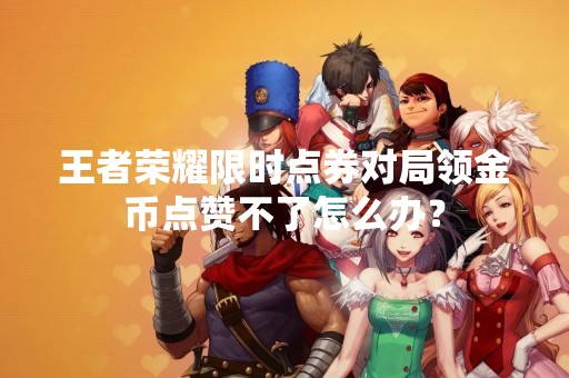 王者荣耀限时点券对局领金币点赞不了怎么办？