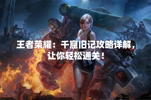 王者荣耀：千窟旧记攻略详解，让你轻松通关！