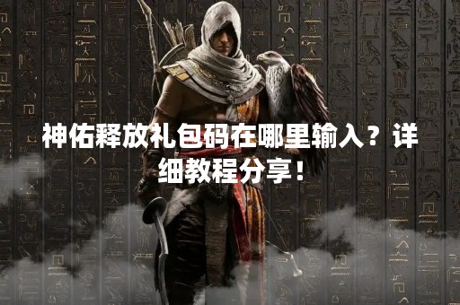 神佑释放礼包码在哪里输入？详细教程分享！