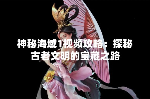 神秘海域1视频攻略：探秘古老文明的宝藏之路