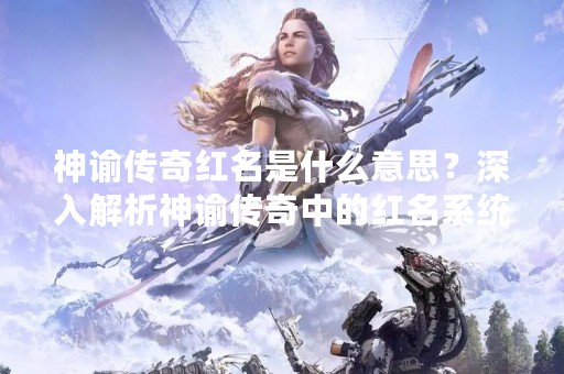 神谕传奇红名是什么意思？深入解析神谕传奇中的红名系统