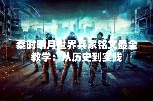 秦时明月世界兵家铭文最全教学：从历史到实践