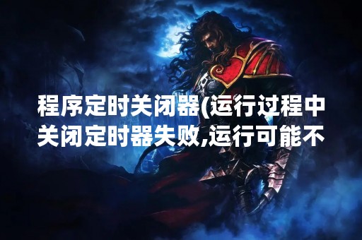 程序定时关闭器(运行过程中关闭定时器失败,运行可能不稳定)
