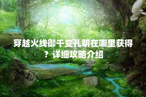 穿越火线御千变孔明在哪里获得？详细攻略介绍