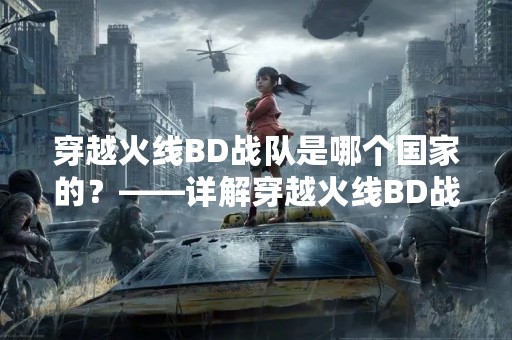 穿越火线BD战队是哪个国家的？——详解穿越火线BD战队的国家归属