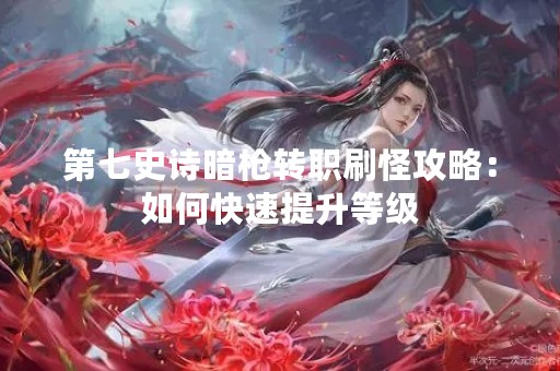 第七史诗暗枪转职刷怪攻略：如何快速提升等级