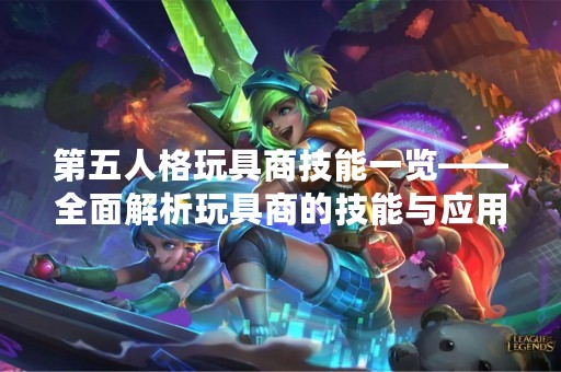第五人格玩具商技能一览——全面解析玩具商的技能与应用