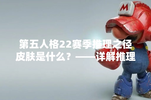 第五人格22赛季推理之径皮肤是什么？——详解推理之径皮肤