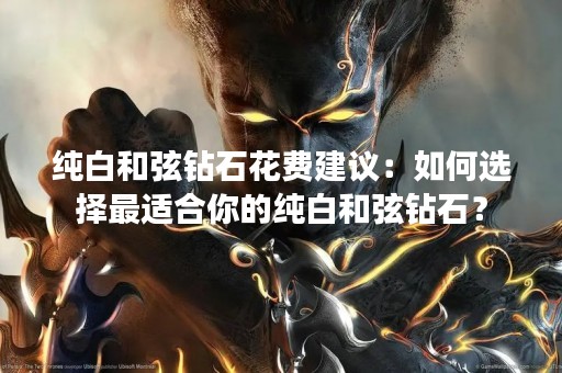 纯白**钻石花费建议：如何选择最适合你的纯白**钻石？