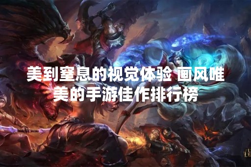 美到窒息的视觉体验 画风唯美的手游佳作排行榜