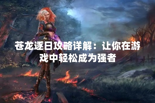 苍龙逐日攻略详解：让你在游戏中轻松成为强者