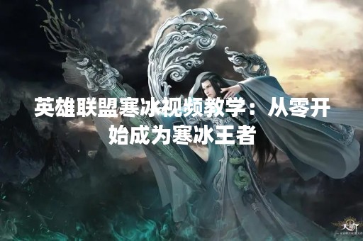英雄联盟寒冰视频教学：从零开始成为寒冰王者