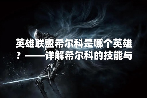 英雄联盟希尔科是哪个英雄？——详解希尔科的技能与玩法