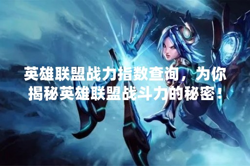 英雄联盟战力指数查询，为你揭秘英雄联盟战斗力的秘密！
