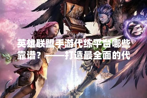 英雄联盟手游代练平台哪些靠谱？——打造最全面的代练平台查询指南