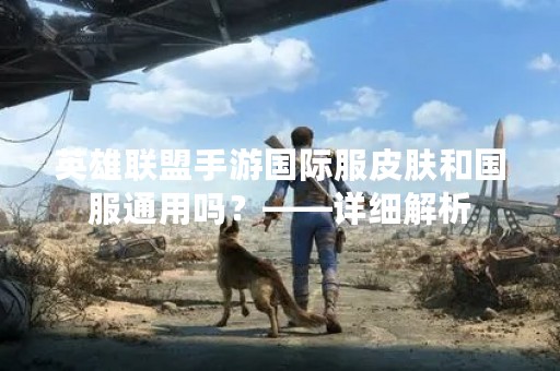 英雄联盟手游国际服皮肤和国服通用吗？——详细解析
