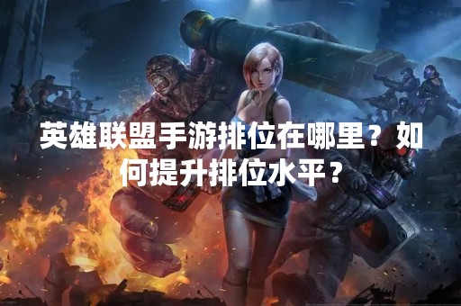 英雄联盟手游排位在哪里？如何提升排位水平？