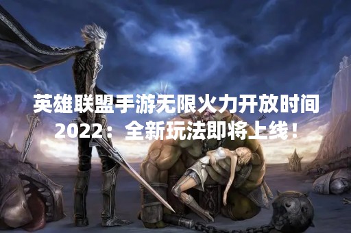 英雄联盟手游无限火力开放时间2022：全新玩法即将上线！