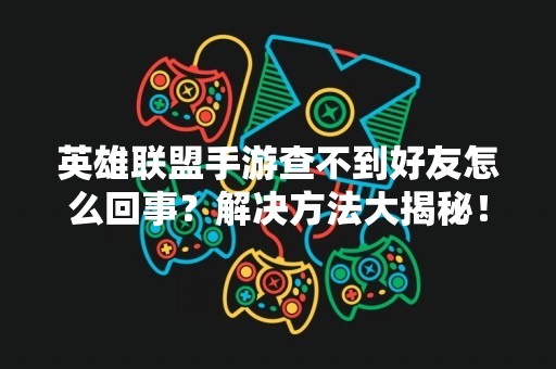 英雄联盟手游查不到好友怎么回事？解决方法大揭秘！