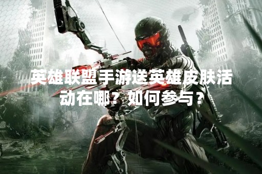 英雄联盟手游送英雄皮肤活动在哪？如何参与？