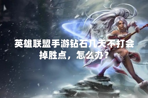 英雄联盟手游钻石几天不打会掉胜点，怎么办？