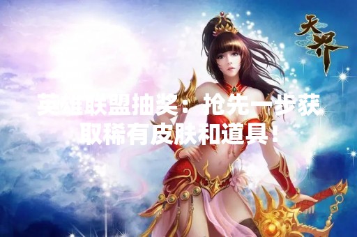 英雄联盟抽奖：抢先一步获取稀有皮肤和道具！