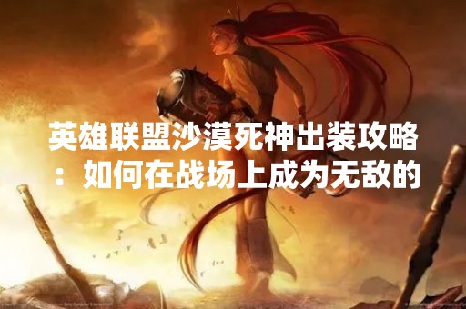 英雄联盟沙漠死神出装攻略：如何在战场上成为无敌的死神