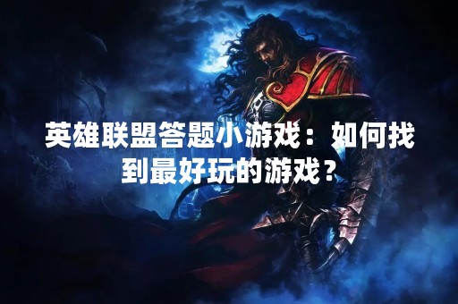 英雄联盟答题小游戏：如何找到最好玩的游戏？
