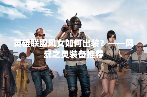 英雄联盟风女如何出装？——风暴之灵装备推荐